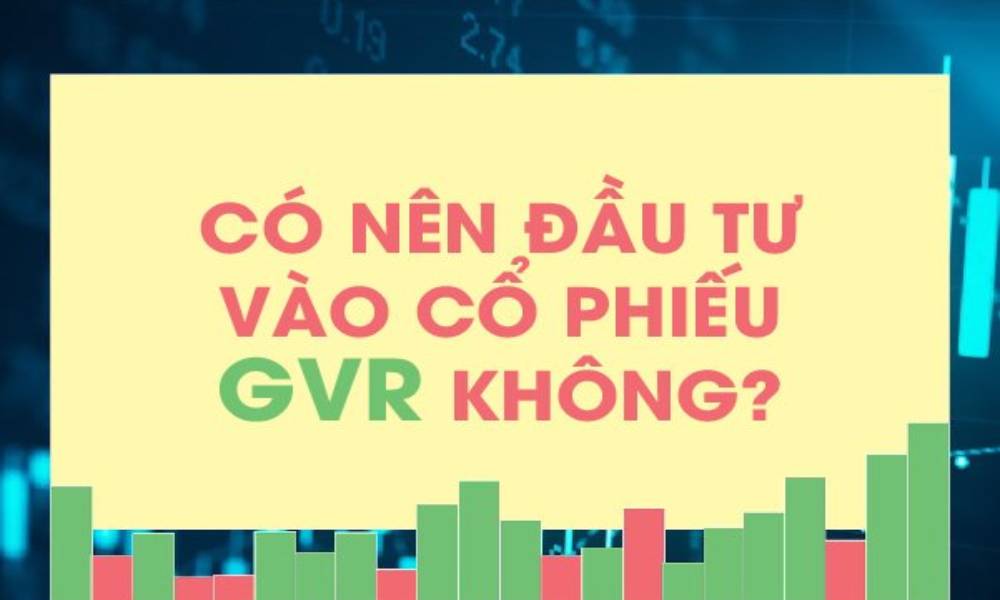 Có nên đầu tư vào cổ phiếu GVR không?